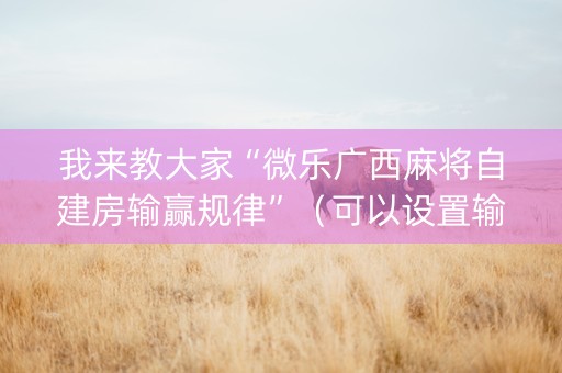 我来教大家“微乐广西麻将自建房输赢规律”（可以设置输赢吗)