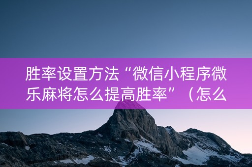 胜率设置方法“微信小程序微乐麻将怎么提高胜率”（怎么能让牌好一点)