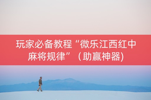 玩家必备教程“微乐江西红中麻将规律”（助赢神器)