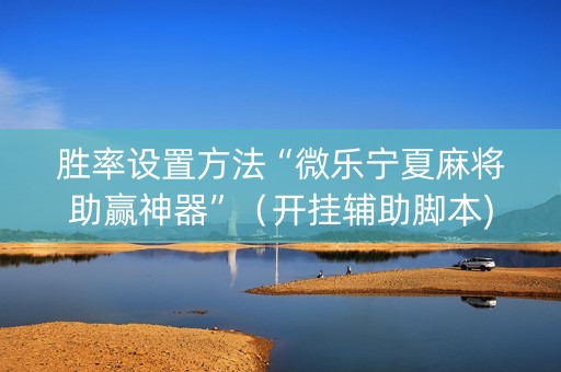 胜率设置方法“微乐宁夏麻将助赢神器”（开挂辅助脚本)