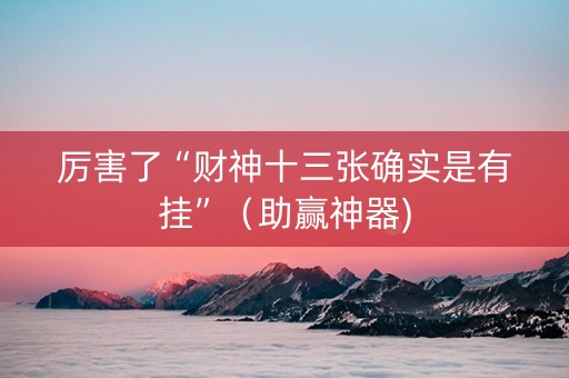 厉害了“财神十三张确实是有挂”（助赢神器)