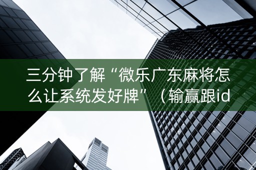 三分钟了解“微乐广东麻将怎么让系统发好牌”（输赢跟id号有关系吗)