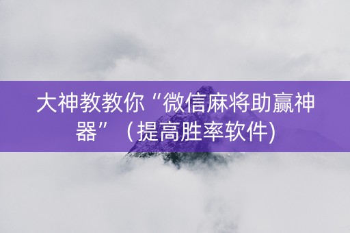 大神教教你“微信麻将助赢神器”（提高胜率软件)