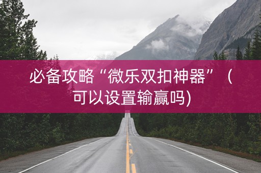必备攻略“微乐双扣神器”（可以设置输赢吗)