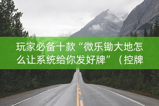 玩家必备十款“微乐锄大地怎么让系统给你发好牌”（控牌神器)