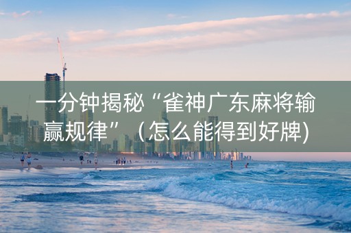 一分钟揭秘“雀神广东麻将输赢规律”（怎么能得到好牌)