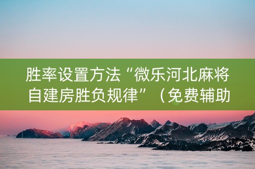 胜率设置方法“微乐河北麻将自建房胜负规律”（免费辅助)