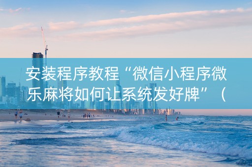 安装程序教程“微信小程序微乐麻将如何让系统发好牌”（必赢神器免费安装)