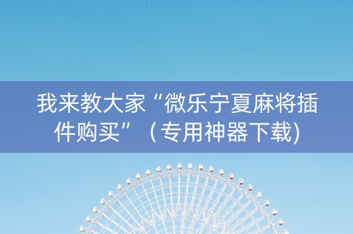 我来教大家“微乐宁夏麻将插件购买”（专用神器下载)
