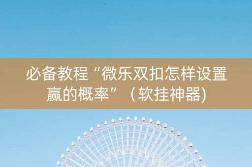 必备教程“微乐双扣怎样设置赢的概率”（软挂神器)