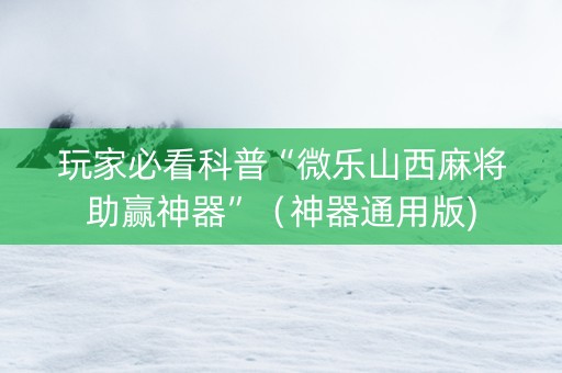 玩家必看科普“微乐山西麻将助赢神器”（神器通用版)