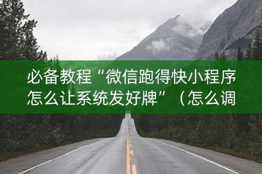 必备教程“微信跑得快小程序怎么让系统发好牌”（怎么调胜率)