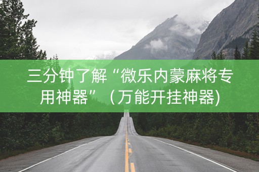 三分钟了解“微乐内蒙麻将专用神器”（万能开挂神器)