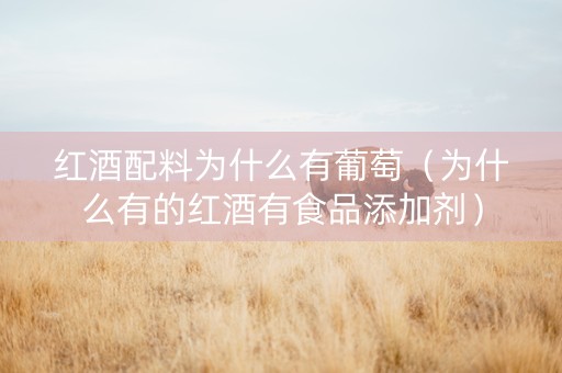 红酒配料为什么有葡萄（为什么有的红酒有食品添加剂）