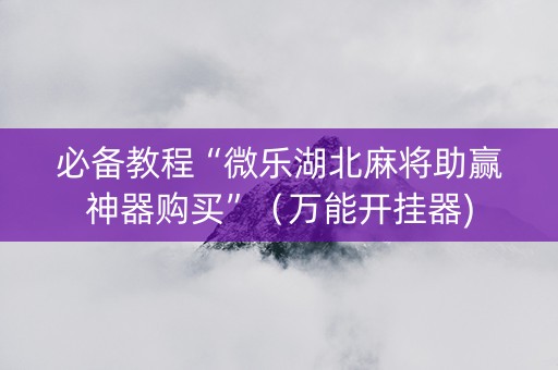 必备教程“微乐湖北麻将助赢神器购买”（万能开挂器)