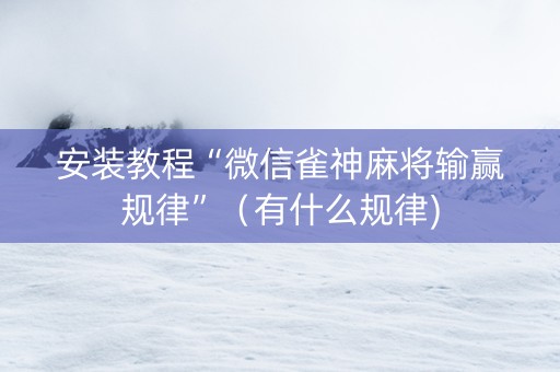 安装教程“微信雀神麻将输赢规律”（有什么规律)