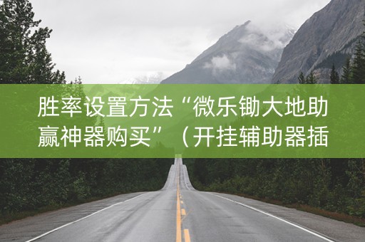 胜率设置方法“微乐锄大地助赢神器购买”（开挂辅助器插件)