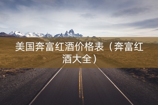 美国奔富红酒价格表（奔富红酒大全）