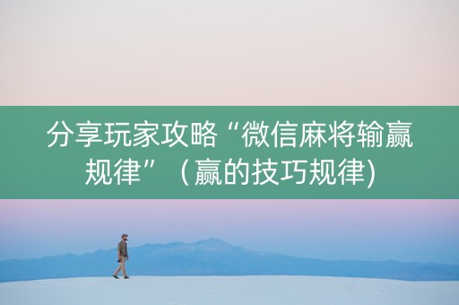 分享玩家攻略“微信麻将输赢规律”（赢的技巧规律)