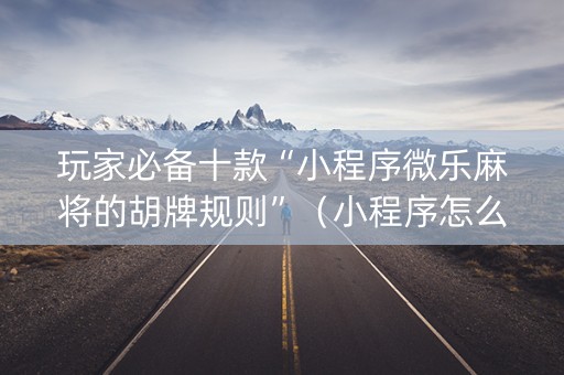 玩家必备十款“小程序微乐麻将的胡牌规则”（小程序怎么才会赢)
