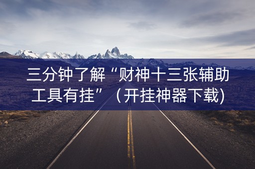 三分钟了解“财神十三张辅助工具有挂”（开挂神器下载)