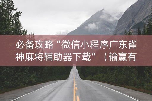 必备攻略“微信小程序广东雀神麻将辅助器下载”（输赢有什么规律)
