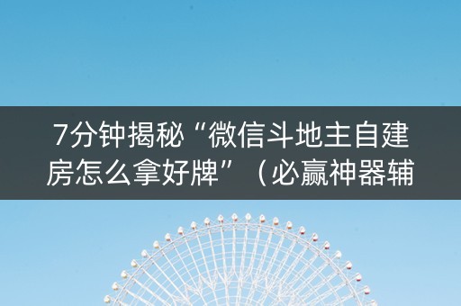 7分钟揭秘“微信斗地主自建房怎么拿好牌”（必赢神器辅助器)