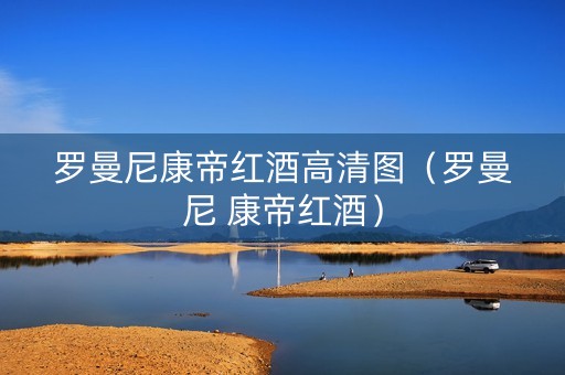 罗曼尼康帝红酒高清图（罗曼尼 康帝红酒）
