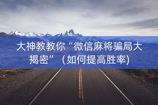 大神教教你“微信麻将骗局大揭密”（如何提高胜率)