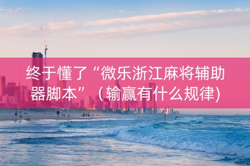 终于懂了“微乐浙江麻将辅助器脚本”（输赢有什么规律)