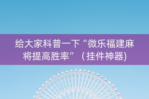 给大家科普一下“微乐福建麻将提高胜率”（挂件神器)