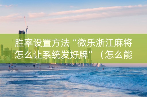 胜率设置方法“微乐浙江麻将怎么让系统发好牌”（怎么能调好牌)