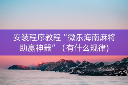 安装程序教程“微乐海南麻将助赢神器”（有什么规律)