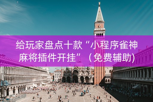 给玩家盘点十款“小程序雀神麻将插件开挂”（免费辅助)