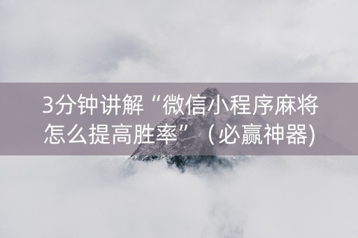 3分钟讲解“微信小程序麻将怎么提高胜率”（必赢神器)