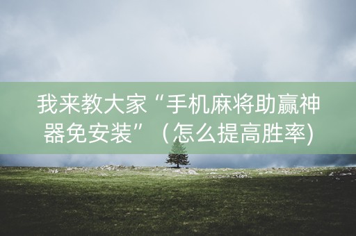 我来教大家“手机麻将助赢神器免安装”（怎么提高胜率)