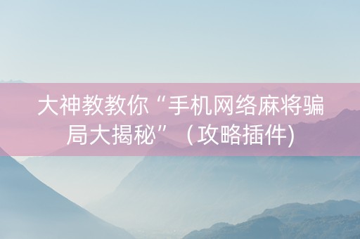 大神教教你“手机网络麻将骗局大揭秘”（攻略插件)
