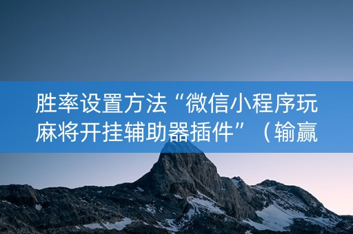 胜率设置方法“微信小程序玩麻将开挂辅助器插件”（输赢有什么规律)