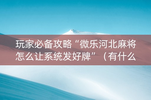 玩家必备攻略“微乐河北麻将怎么让系统发好牌”（有什么规律)