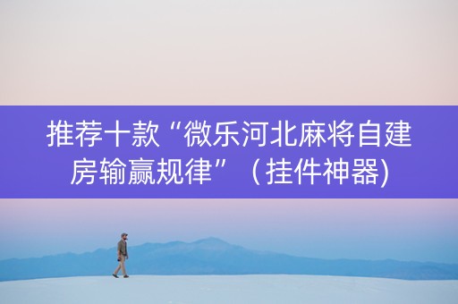 推荐十款“微乐河北麻将自建房输赢规律”（挂件神器)