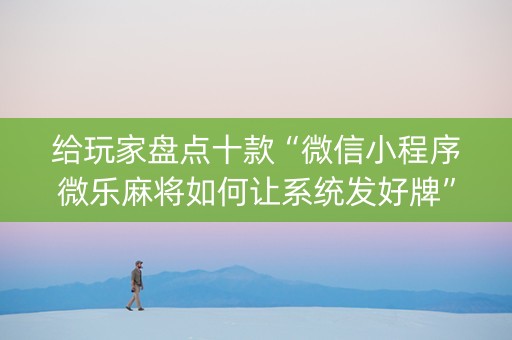 给玩家盘点十款“微信小程序微乐麻将如何让系统发好牌”（怎么能让牌好一点)
