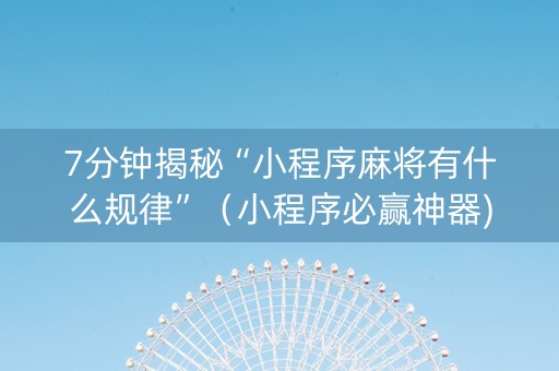 7分钟揭秘“小程序麻将有什么规律”（小程序必赢神器)