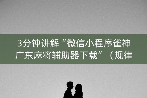 3分钟讲解“微信小程序雀神广东麻将辅助器下载”（规律确实有挂)
