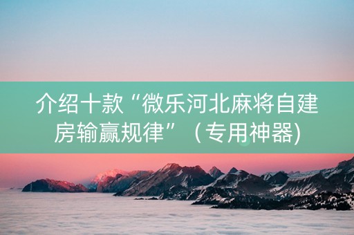介绍十款“微乐河北麻将自建房输赢规律”（专用神器)