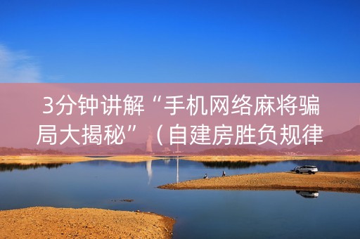 3分钟讲解“手机网络麻将骗局大揭秘”（自建房胜负规律)