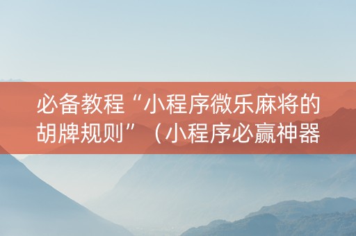 必备教程“小程序微乐麻将的胡牌规则”（小程序必赢神器)