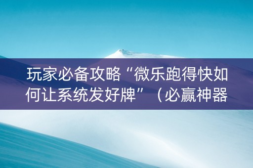 玩家必备攻略“微乐跑得快如何让系统发好牌”（必赢神器免费安装)