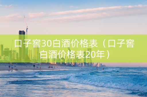 口子窖30白酒价格表（口子窖白酒价格表20年）