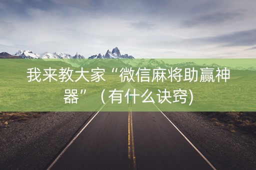 我来教大家“微信麻将助赢神器”（有什么诀窍)