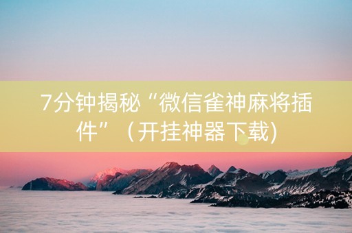 7分钟揭秘“微信雀神麻将插件”（开挂神器下载)